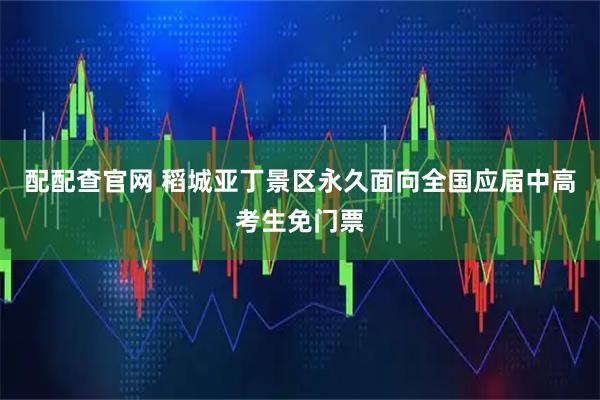 配配查官网 稻城亚丁景区永久面向全国应届中高考生免门票