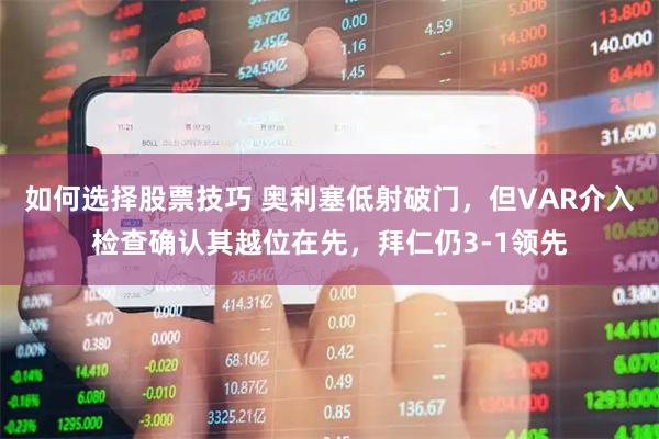 如何选择股票技巧 奥利塞低射破门，但VAR介入检查确认其越位在先，拜仁仍3-1领先