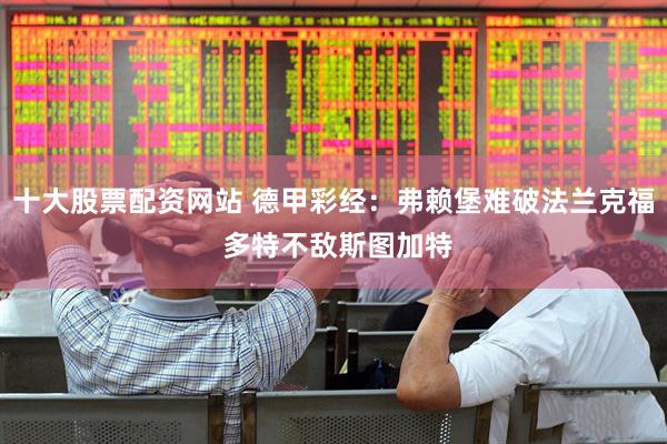 十大股票配资网站 德甲彩经：弗赖堡难破法兰克福 多特不敌斯图加特
